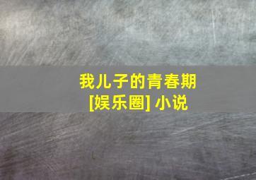 我儿子的青春期[娱乐圈] 小说